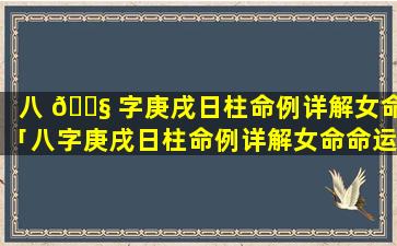 八 🐧 字庚戌日柱命例详解女命「八字庚戌日柱命例详解女命命运 🐶 」